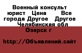 Военный консульт юрист › Цена ­ 1 - Все города Другое » Другое   . Челябинская обл.,Озерск г.